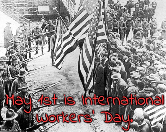 Labor is entitled to all it creates. | May 1st is International
Workers' Day. | image tagged in labor day for real,workers,union,history | made w/ Imgflip meme maker
