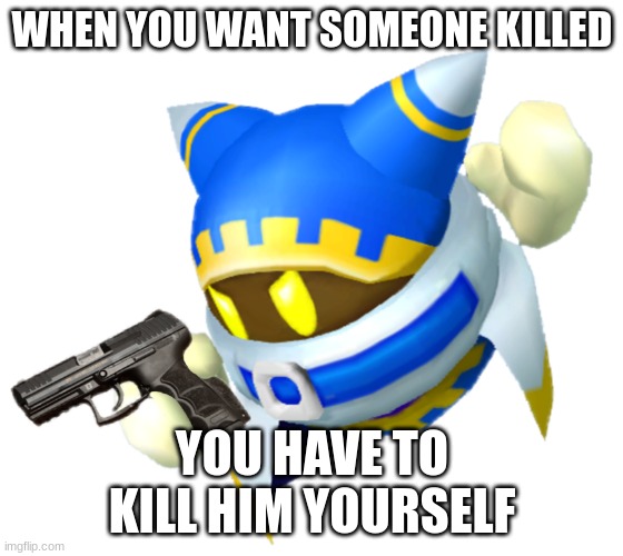 Magolor with a gun | WHEN YOU WANT SOMEONE KILLED YOU HAVE TO KILL HIM YOURSELF | image tagged in magolor with a gun | made w/ Imgflip meme maker