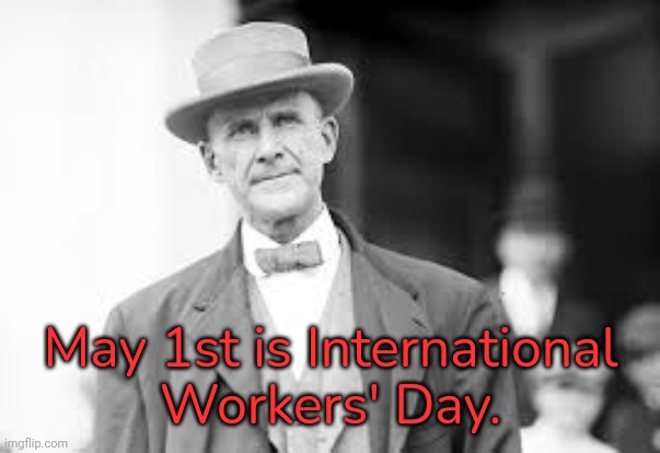 No child labor! |  May 1st is International
Workers' Day. | image tagged in eugene debs,union,historical,civil rights | made w/ Imgflip meme maker