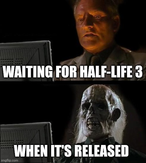 Waiting for Half-Life 3 | WAITING FOR HALF-LIFE 3; WHEN IT'S RELEASED | image tagged in memes,i'll just wait here,half life 3 | made w/ Imgflip meme maker