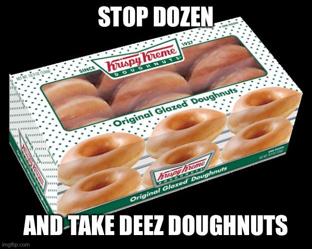 Krispy Kreme dozen | STOP DOZEN; AND TAKE DEEZ DOUGHNUTS | image tagged in krispy kreme dozen | made w/ Imgflip meme maker