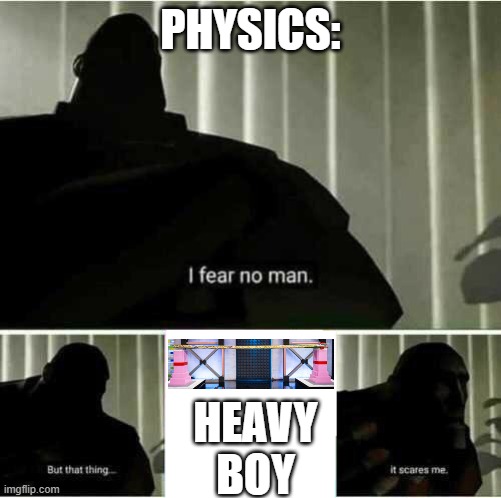 Physics Has Met Its Match | PHYSICS:; HEAVY
BOY | image tagged in i fear no man | made w/ Imgflip meme maker