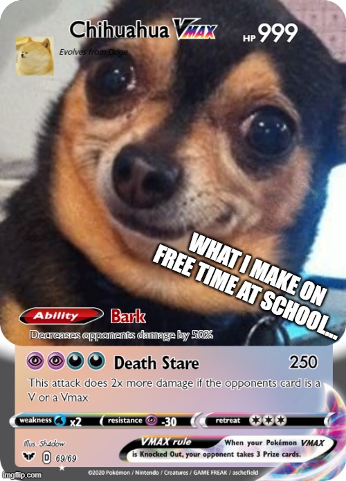 Chihuahua V-MAX | WHAT I MAKE ON FREE TIME AT SCHOOL... | image tagged in chihuahua v-max | made w/ Imgflip meme maker