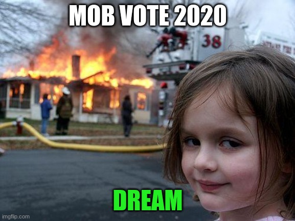 Disaster Girl | MOB VOTE 2020; DREAM | image tagged in memes,disaster girl | made w/ Imgflip meme maker