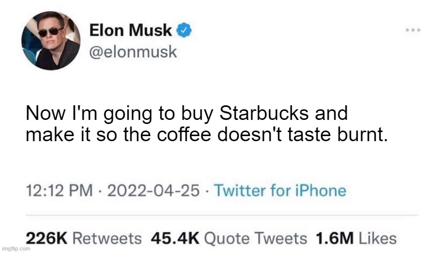Elon Musk buying Starbucks |  Now I'm going to buy Starbucks and make it so the coffee doesn't taste burnt. | image tagged in elon musk buying company,elon musk,starbucks | made w/ Imgflip meme maker