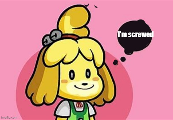 I mean what else is there to say | I'm screwed | image tagged in animal crossing,despair | made w/ Imgflip meme maker