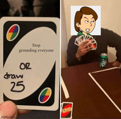He has to stop | Stop grounding everyone | image tagged in memes,uno draw 25 cards,goanimate,boris,grounded | made w/ Imgflip meme maker