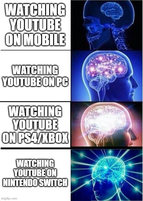 Expanding Brain | WATCHING YOUTUBE ON MOBILE; WATCHING YOUTUBE ON PC; WATCHING YOUTUBE ON PS4/XBOX; WATCHING YOUTUBE ON NINTENDO SWITCH | image tagged in memes,expanding brain | made w/ Imgflip meme maker