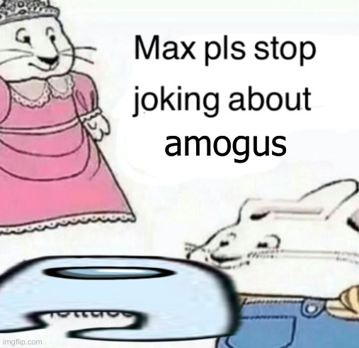 Max pls stop joking about blank | amogus | image tagged in max pls stop joking about blank | made w/ Imgflip meme maker