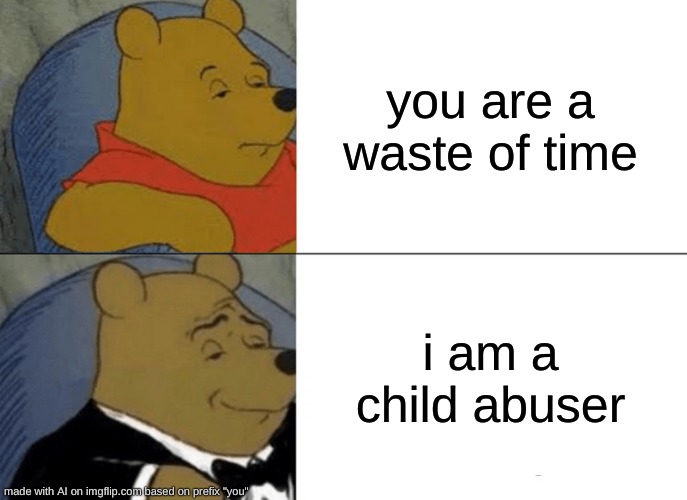 what in the name of talos | you are a waste of time; i am a child abuser | image tagged in memes,tuxedo winnie the pooh | made w/ Imgflip meme maker