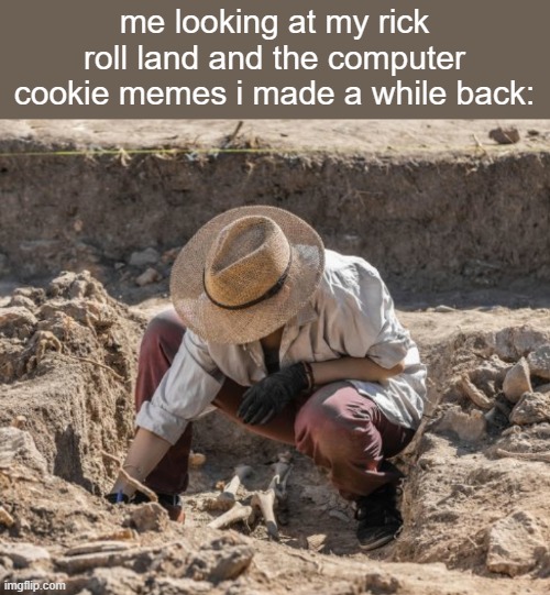 i'll put links in comments (mod note: lol) | me looking at my rick roll land and the computer cookie memes i made a while back: | image tagged in archaeologist | made w/ Imgflip meme maker