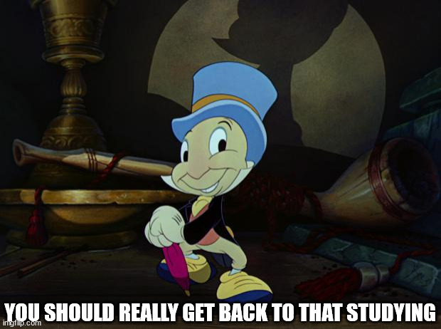 Jiminy Cricket | YOU SHOULD REALLY GET BACK TO THAT STUDYING | image tagged in jiminy cricket | made w/ Imgflip meme maker