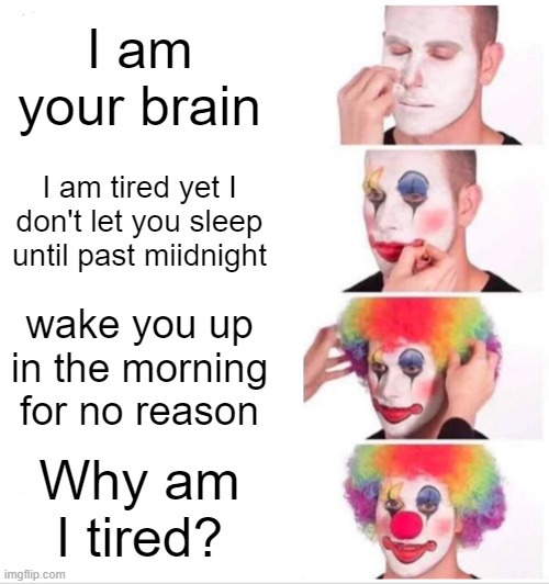 Clown Applying Makeup Meme | I am your brain; I am tired yet I don't let you sleep until past miidnight; wake you up in the morning for no reason; Why am I tired? | image tagged in memes,clown applying makeup | made w/ Imgflip meme maker