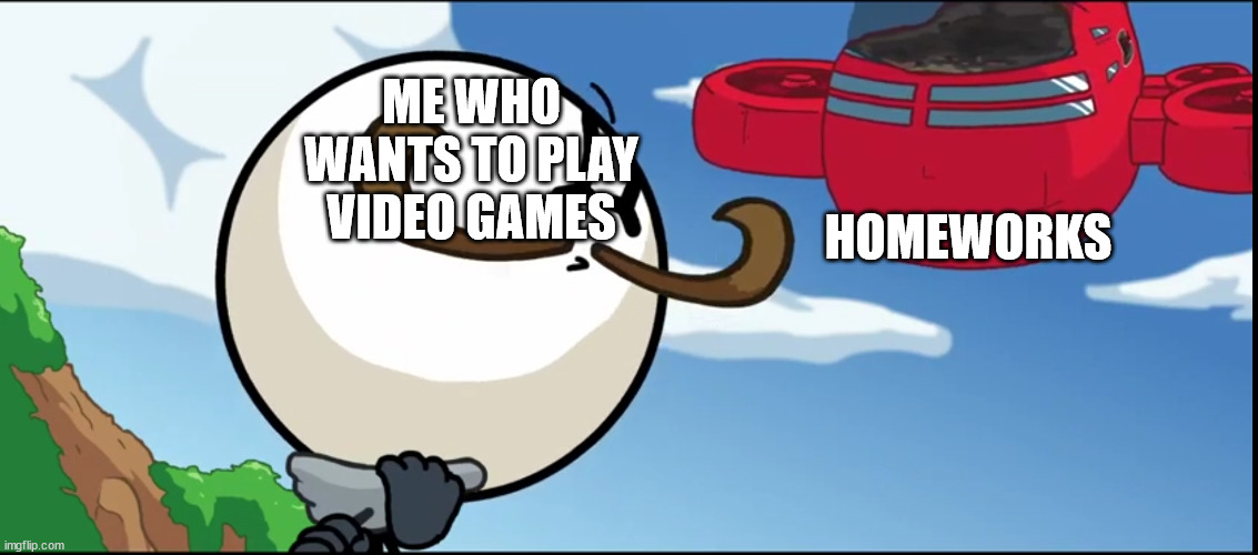 True story | HOMEWORKS; ME WHO WANTS TO PLAY VIDEO GAMES | image tagged in airship crashes into reginald,true story | made w/ Imgflip meme maker