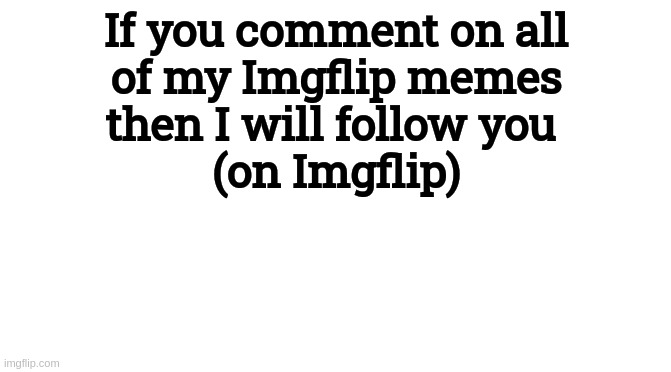 I need points :\ |  If you comment on all
of my Imgflip memes
then I will follow you 
(on Imgflip) | image tagged in pls,comment,and,maybe,upvote | made w/ Imgflip meme maker