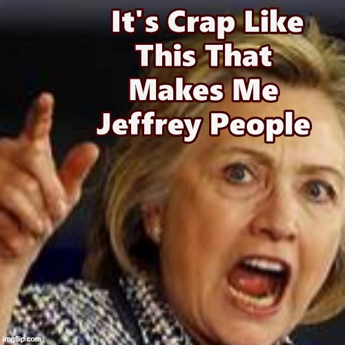 Watch Out When Hillary Gets Like This Folks - Bad things Happen !! | image tagged in jeffrey epstein,hillary clinton | made w/ Imgflip meme maker