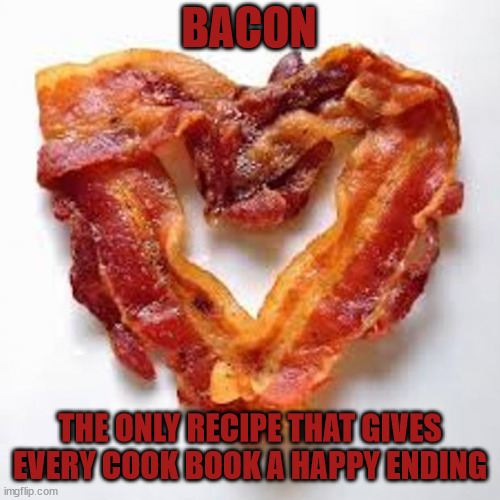 Recipes with a happy ending |  BACON; THE ONLY RECIPE THAT GIVES EVERY COOK BOOK A HAPPY ENDING | image tagged in bacon,food,heart,shapes,cooking,bacon meme | made w/ Imgflip meme maker