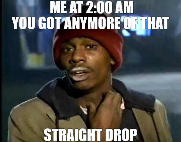 got me fiening | ME AT 2:00 AM YOU GOT ANYMORE OF THAT; STRAIGHT DROP | image tagged in memes,y'all got any more of that | made w/ Imgflip meme maker