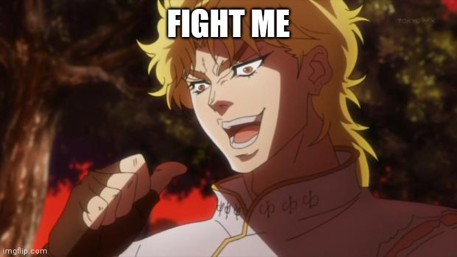 But it was me Dio | FIGHT ME | image tagged in but it was me dio | made w/ Imgflip meme maker