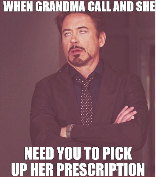 working me | WHEN GRANDMA CALL AND SHE; NEED YOU TO PICK UP HER PRESCRIPTION | image tagged in memes,face you make robert downey jr | made w/ Imgflip meme maker