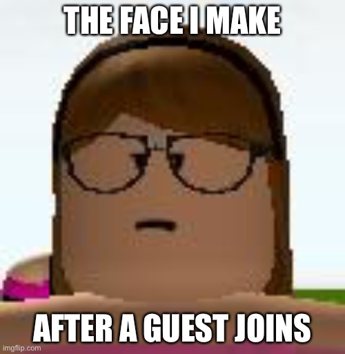 Roblox Funny Face | THE FACE I MAKE; AFTER A GUEST JOINS | image tagged in roblox funny face | made w/ Imgflip meme maker