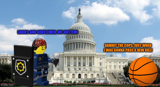 ugh congress  | LADIES AND GENTLEMEN, WE GOTTEM! DAMNIT THE COPS, JUST WHEN I WAS GONNA PASS A NEW BILL! | image tagged in ugh congress | made w/ Imgflip meme maker