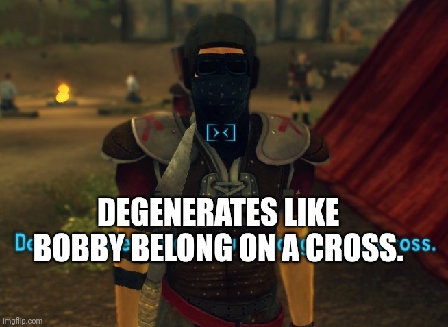 Degenerates like you belong on a cross. | DEGENERATES LIKE BOBBY BELONG ON A CROSS. | image tagged in degenerates like you belong on a cross | made w/ Imgflip meme maker