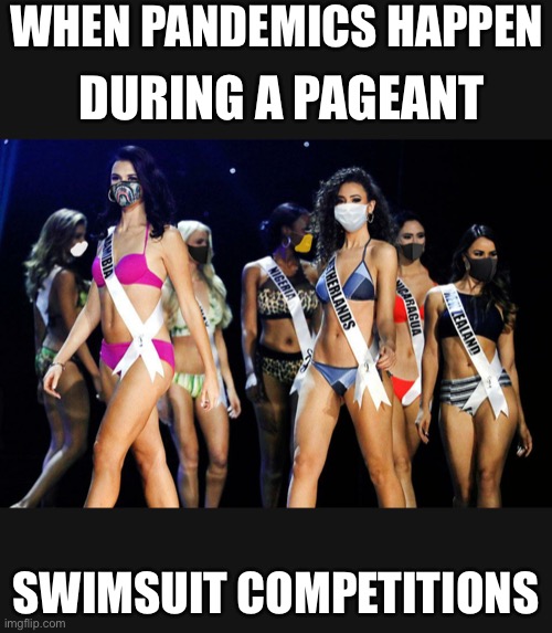 Miss Universe 2020 Pageant Ruined | WHEN PANDEMICS HAPPEN; DURING A PAGEANT; SWIMSUIT COMPETITIONS | image tagged in covit19 parody miss universe pageant | made w/ Imgflip meme maker