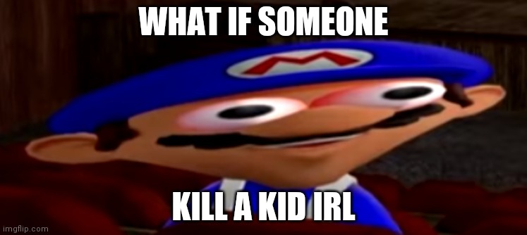 smg4 stare | WHAT IF SOMEONE; KILL A KID IRL | image tagged in smg4 stare | made w/ Imgflip meme maker