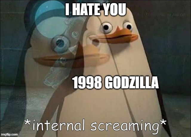 Private Internal Screaming | I HATE YOU; 1998 GODZILLA | image tagged in private internal screaming | made w/ Imgflip meme maker