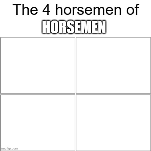 Nothing here... | HORSEMEN; The 4 horsemen of | image tagged in the 4 horsemen of,memes,dank | made w/ Imgflip meme maker