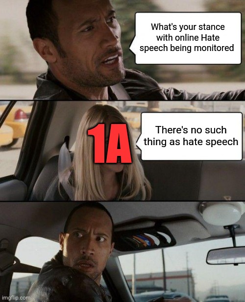 The Rock Driving Meme | What's your stance with online Hate speech being monitored; 1A; There's no such thing as hate speech | image tagged in memes,the rock driving | made w/ Imgflip meme maker