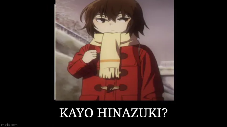 Kayo Hinazuki? | KAYO HINAZUKI? | image tagged in anime,bored,random tag i decided to put,random bullshit go,crap,help me | made w/ Imgflip meme maker