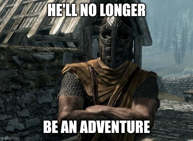 Skyrim guards be like | HE'LL NO LONGER BE AN ADVENTURE | image tagged in skyrim guards be like | made w/ Imgflip meme maker