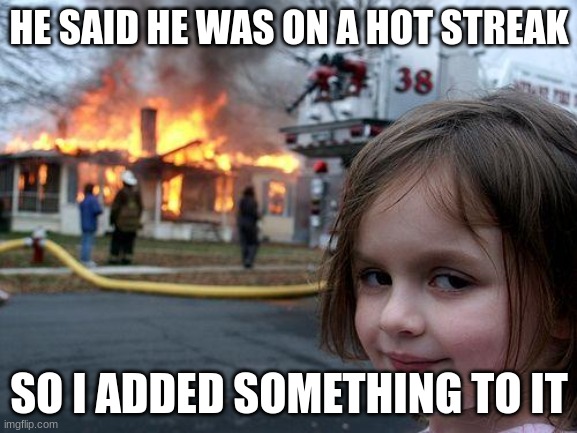 "Hot" streak . . . get it? | HE SAID HE WAS ON A HOT STREAK; SO I ADDED SOMETHING TO IT | image tagged in memes,disaster girl | made w/ Imgflip meme maker