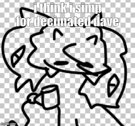 i mean- (ignore the img) | i think i simp for decimated dave | image tagged in kazia with coffee | made w/ Imgflip meme maker
