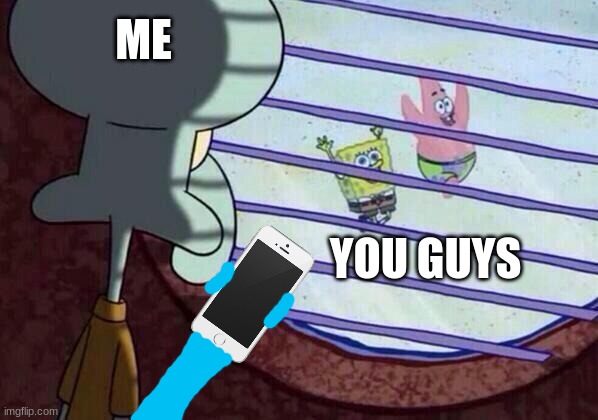 Holding a phone while you guys are playing outside | ME; YOU GUYS | image tagged in squidward window,funny memes | made w/ Imgflip meme maker