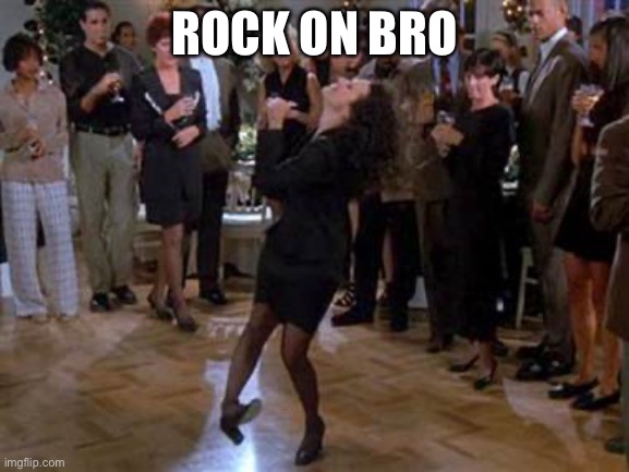 Elaine Dance | ROCK ON BRO | image tagged in elaine dance | made w/ Imgflip meme maker