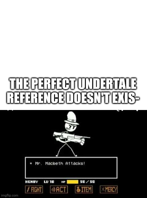 a | THE PERFECT UNDERTALE REFERENCE DOESN'T EXIS- | image tagged in blank white template,henry stickmin | made w/ Imgflip meme maker