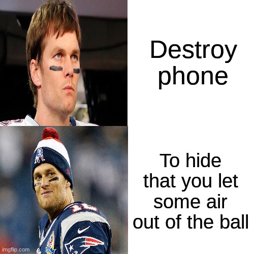 Hot line bling (tom brady verison) | Destroy phone; To hide that you let some air out of the ball | image tagged in nfl memes | made w/ Imgflip meme maker