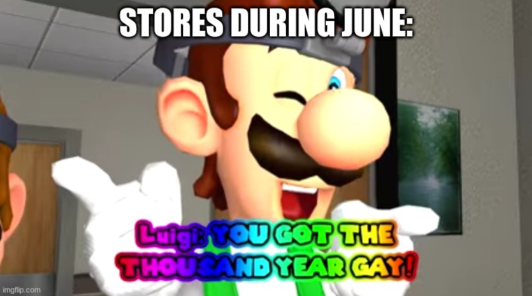 Stores in june be like: | STORES DURING JUNE: | image tagged in thousand year gay,smg4 | made w/ Imgflip meme maker