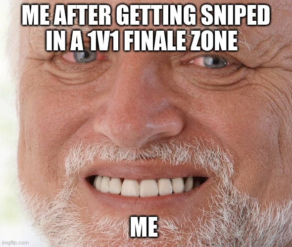 idk | ME AFTER GETTING SNIPED IN A 1V1 FINALE ZONE; ME | image tagged in hide the pain harold | made w/ Imgflip meme maker