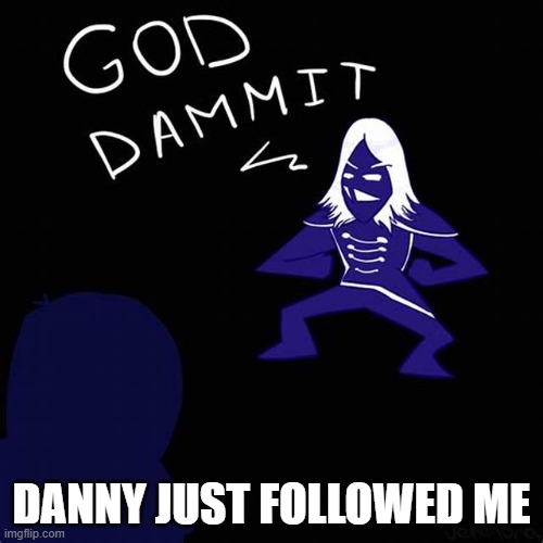 WHY | DANNY JUST FOLLOWED ME | image tagged in god dammit | made w/ Imgflip meme maker