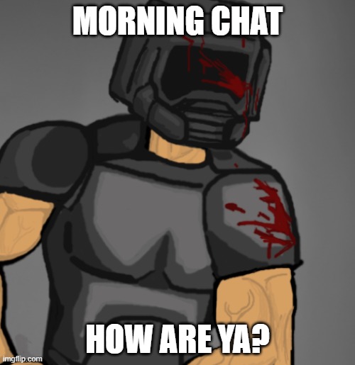 doom chad | MORNING CHAT; HOW ARE YA? | image tagged in doom chad | made w/ Imgflip meme maker