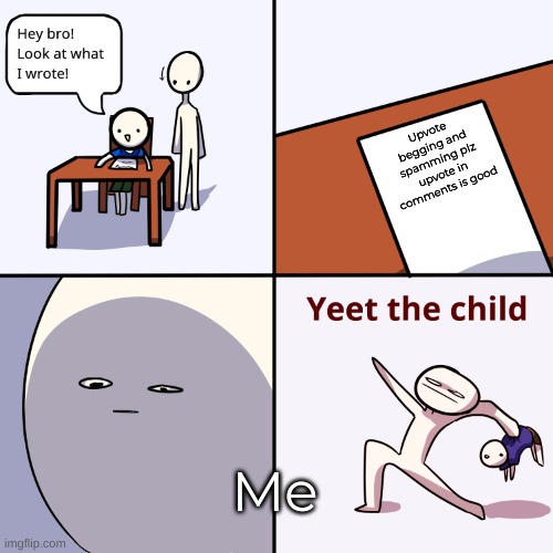 Please do not upvote beg. |  Upvote begging and spamming plz upvote in comments is good; Me | image tagged in yeet the child,yeet,casually approach child grasp child firmly yeet the child,baby yeet,yeet baby,spongebob yeet | made w/ Imgflip meme maker