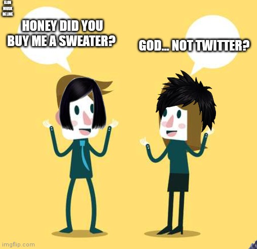Elon Musk be like | ELON MUSK BE LIKE; HONEY DID YOU BUY ME A SWEATER? GOD... NOT TWITTER? | image tagged in elon musk,twitter,haha,memes,funny | made w/ Imgflip meme maker