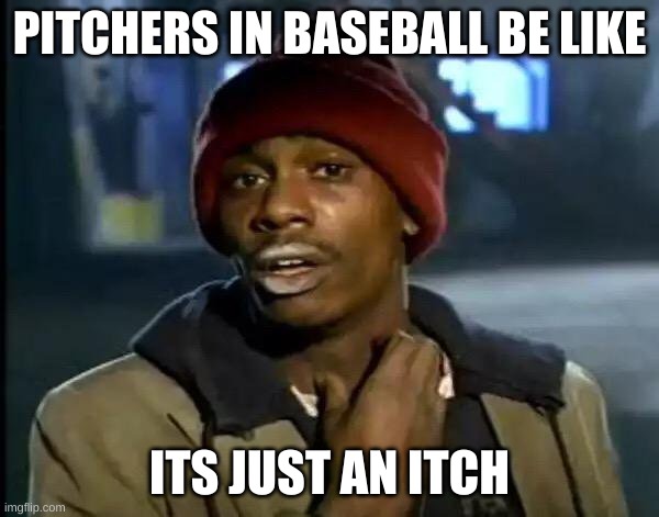 Y'all Got Any More Of That | PITCHERS IN BASEBALL BE LIKE; ITS JUST AN ITCH | image tagged in memes,y'all got any more of that | made w/ Imgflip meme maker