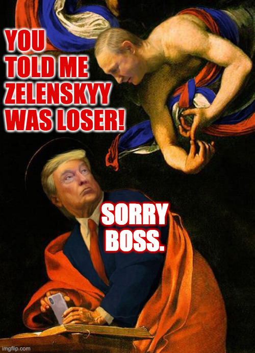 Losers' quarrel. | YOU TOLD ME ZELENSKYY WAS LOSER! SORRY BOSS. | image tagged in memes,donnie loves putie,losers | made w/ Imgflip meme maker