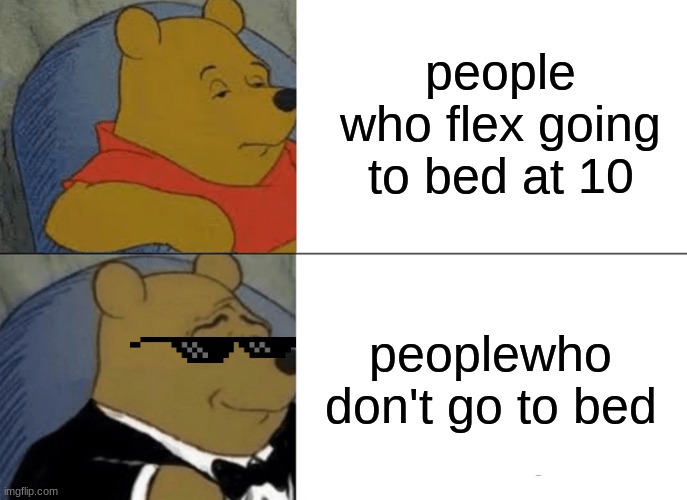 people that stay up late | people who flex going to bed at 10; peoplewho don't go to bed | image tagged in memes,tuxedo winnie the pooh | made w/ Imgflip meme maker