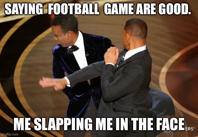 Will Smith punching Chris Rock | SAYING  FOOTBALL  GAME ARE GOOD. ME SLAPPING ME IN THE FACE | image tagged in will smith punching chris rock | made w/ Imgflip meme maker